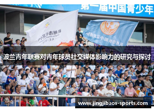 波兰青年联赛对青年球员社交媒体影响力的研究与探讨