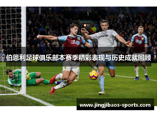 伯恩利足球俱乐部本赛季精彩表现与历史成就回顾