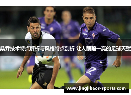 桑乔技术特点解析与风格特点剖析 让人眼前一亮的足球天赋