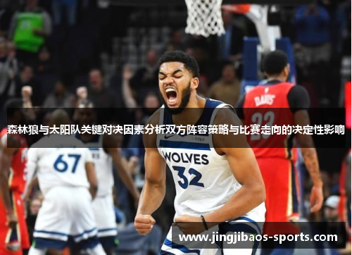 森林狼与太阳队关键对决因素分析双方阵容策略与比赛走向的决定性影响