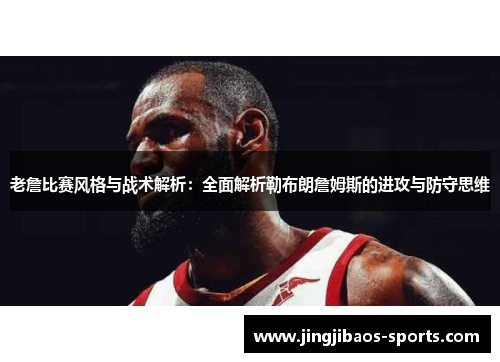 老詹比赛风格与战术解析：全面解析勒布朗詹姆斯的进攻与防守思维