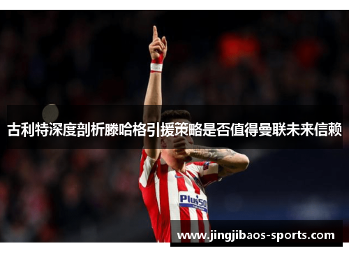 古利特深度剖析滕哈格引援策略是否值得曼联未来信赖