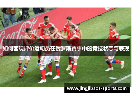 如何客观评价运动员在俄罗斯赛事中的竞技状态与表现