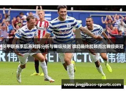 英甲联赛季后赛对阵分析与晋级预测 谁将最终脱颖而出晋级英冠