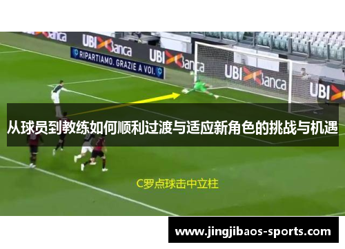 从球员到教练如何顺利过渡与适应新角色的挑战与机遇