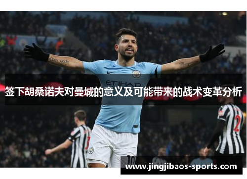 签下胡桑诺夫对曼城的意义及可能带来的战术变革分析