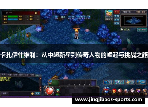 卡扎伊什维利：从中超新星到传奇人物的崛起与挑战之路