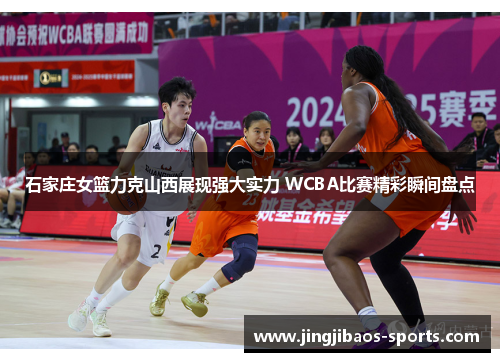 石家庄女篮力克山西展现强大实力 WCBA比赛精彩瞬间盘点