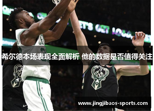 希尔德本场表现全面解析 他的数据是否值得关注