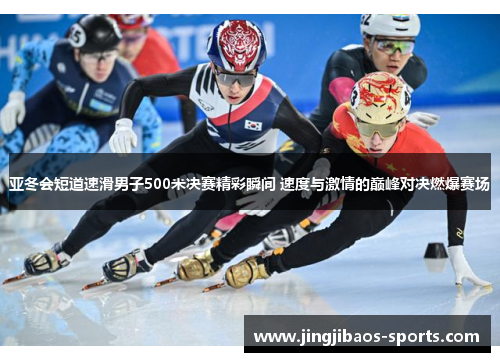 亚冬会短道速滑男子500米决赛精彩瞬间 速度与激情的巅峰对决燃爆赛场