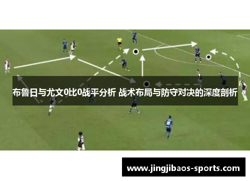 布鲁日与尤文0比0战平分析 战术布局与防守对决的深度剖析