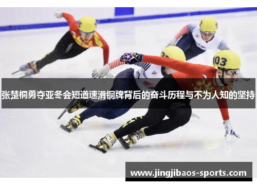 张楚桐勇夺亚冬会短道速滑铜牌背后的奋斗历程与不为人知的坚持