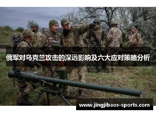 俄军对乌克兰攻击的深远影响及六大应对策略分析