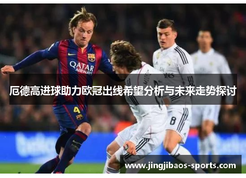 厄德高进球助力欧冠出线希望分析与未来走势探讨