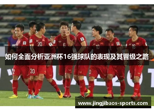 如何全面分析亚洲杯16强球队的表现及其晋级之路