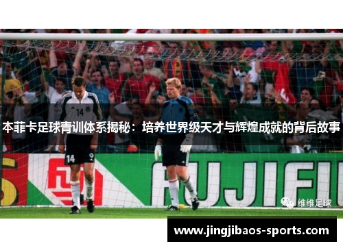 本菲卡足球青训体系揭秘：培养世界级天才与辉煌成就的背后故事