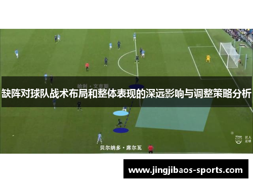缺阵对球队战术布局和整体表现的深远影响与调整策略分析