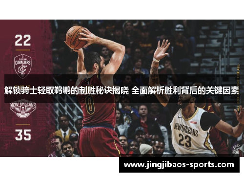 解锁骑士轻取鹈鹕的制胜秘诀揭晓 全面解析胜利背后的关键因素