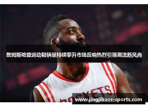詹姆斯哈登运动鞋销量持续攀升市场反响热烈引领潮流新风尚