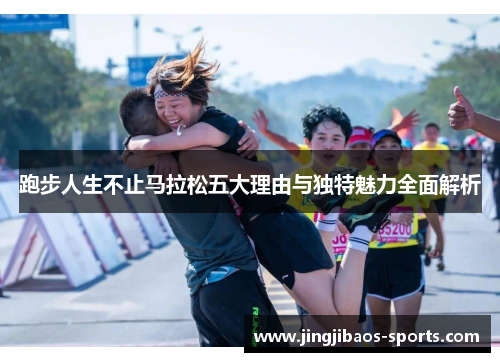 跑步人生不止马拉松五大理由与独特魅力全面解析