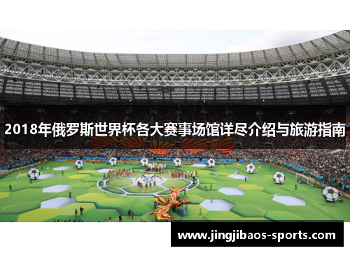 2018年俄罗斯世界杯各大赛事场馆详尽介绍与旅游指南