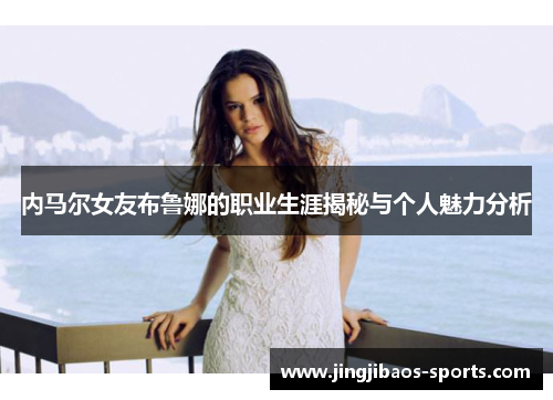 内马尔女友布鲁娜的职业生涯揭秘与个人魅力分析