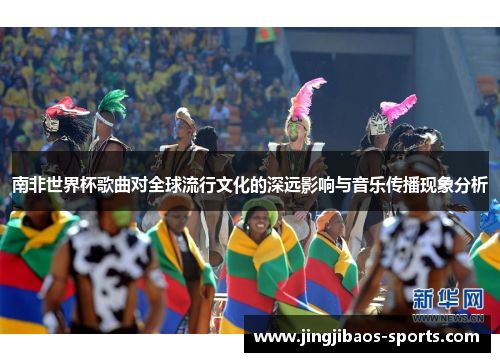 南非世界杯歌曲对全球流行文化的深远影响与音乐传播现象分析