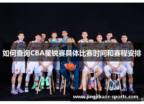 如何查询CBA星锐赛具体比赛时间和赛程安排