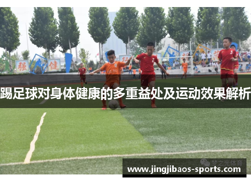 踢足球对身体健康的多重益处及运动效果解析