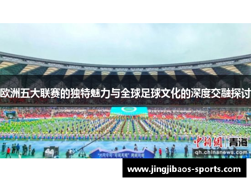 欧洲五大联赛的独特魅力与全球足球文化的深度交融探讨
