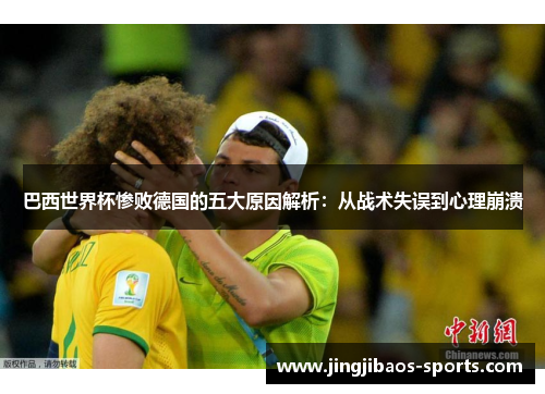 巴西世界杯惨败德国的五大原因解析：从战术失误到心理崩溃
