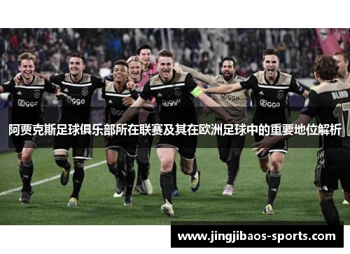 阿贾克斯足球俱乐部所在联赛及其在欧洲足球中的重要地位解析
